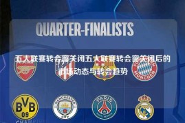 五大联赛转会窗关闭五大联赛转会窗关闭后的市场动态与转会趋势