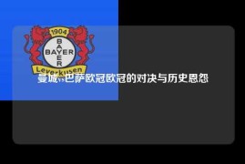 曼城vs巴萨欧冠欧冠的对决与历史恩怨