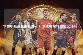 西甲联赛直播在哪cctvCCTV或电视转播情况分析