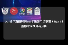 2025法甲直播时间2025年法国甲级联赛（Ligue 1）直播时间预测与分析