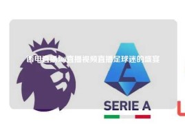 西甲直播360直播视频直播足球迷的盛宴