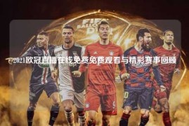 2021欧冠直播在线免费免费观看与精彩赛事回顾