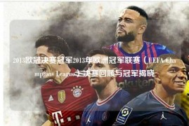 2013欧冠决赛冠军2013年欧洲冠军联赛（UEFA Champions League）决赛回顾与冠军揭晓