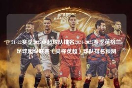 21-22赛季2025英超球队排名2024-2025赛季英格兰足球超级联赛（简称英超）球队排名预测