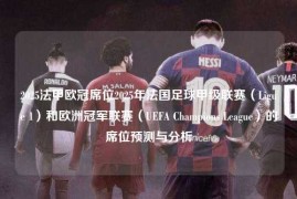 2025法甲欧冠席位2025年法国足球甲级联赛（Ligue 1）和欧洲冠军联赛（UEFA Champions League）的席位预测与分析