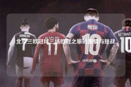 北京三欧冠球三场欧冠之旅的激情与挑战