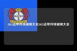 2025法甲开球视频大全2025法甲开球视频大全