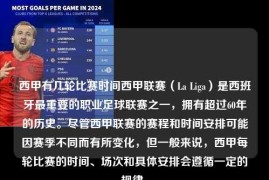西甲有几轮比赛时间西甲联赛（La Liga）是西班牙最重要的职业足球联赛之一，拥有超过60年的历史。尽管西甲联赛的赛程和时间安排可能因赛季不同而有所变化，但一般来说，西甲每轮比赛的时间、场次和具体安排会遵循一定的规律。