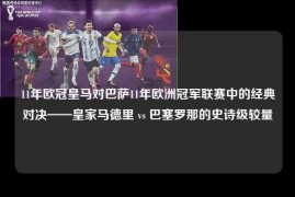 11年欧冠皇马对巴萨11年欧洲冠军联赛中的经典对决——皇家马德里 vs 巴塞罗那的史诗级较量