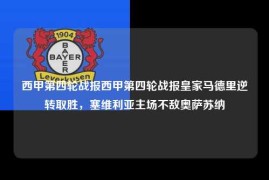 西甲第四轮战报西甲第四轮战报皇家马德里逆转取胜，塞维利亚主场不敌奥萨苏纳