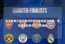 五大联赛右后卫高效防守与全能能力并重 - 探讨五大联赛右后卫的崛起