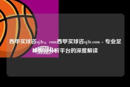 西甲买球咨oj4r。com西甲买球咨oj4r.com - 专业足球数据分析平台的深度解读