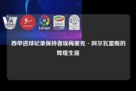 西甲进球纪录保持者埃梅里克·阿尔瓦雷斯的辉煌生涯