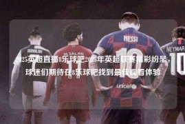 2025英超直播8乐球吧2025年英超联赛精彩纷呈，球迷们期待在8乐球吧找到最佳观看体验