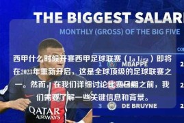 西甲什么时候开赛西甲足球联赛（La Liga）即将在2023年重新开启，这是全球顶级的足球联赛之一。然而，在我们详细讨论比赛日期之前，我们需要了解一些关键信息和背景。