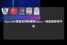 "2025英超足球联赛程,"一场盛宴即将开启