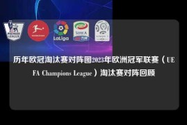 历年欧冠淘汰赛对阵图2023年欧洲冠军联赛（UEFA Champions League）淘汰赛对阵回顾