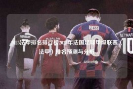 2025法甲排名排行榜2025年法国足球甲级联赛（法甲）排名预测与分析