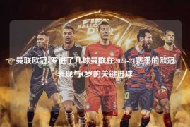 曼联欧冠c罗进了几球曼联在2023-24赛季的欧冠表现与C罗的关键进球