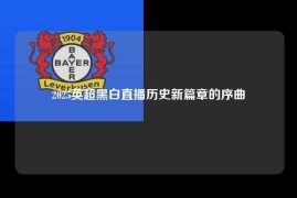 2025英超黑白直播历史新篇章的序曲
