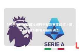 今天西甲比赛直播视频西甲精彩赛事即将上演，今日直播为你带来最新动态！