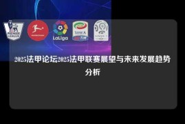 2025法甲论坛2025法甲联赛展望与未来发展趋势分析