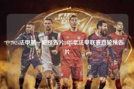 2025法甲第一轮预告片2025年法甲联赛首轮预告片