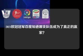 2021欧冠冠军百度知道哪支队伍成为了真正的赢家？