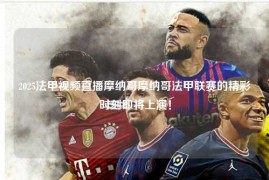 2025法甲视频直播摩纳哥摩纳哥法甲联赛的精彩时刻即将上演！