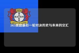 2025英超最后一轮对决历史与未来的交汇