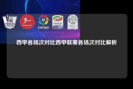 西甲各场次对比西甲联赛各场次对比解析