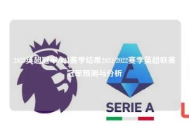 2025英超冠军2021赛季结果2021/2022赛季英超联赛冠军预测与分析
