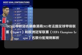 2025法甲欧冠名额曲清商2025年法国足球甲级联赛（Ligue 1）和欧洲冠军联赛（UEFA Champions League）名额分配规则解析