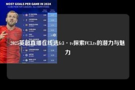 2025英超直播在线选fc3·tv探索FC3.tv的潜力与魅力