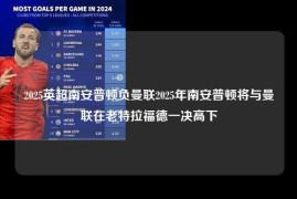 2025英超南安普顿负曼联2025年南安普顿将与曼联在老特拉福德一决高下