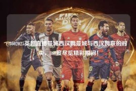 3602025英超直播曼城西汉姆曼城与西汉姆联的对决，360度尽览精彩瞬间！