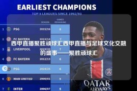 西甲直播聚胜顽球汇西甲直播与足球文化交融的盛事——聚胜顽球汇