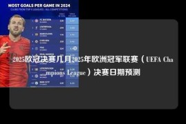 2025欧冠决赛几月2025年欧洲冠军联赛（UEFA Champions League）决赛日期预测