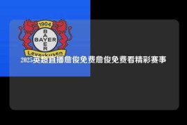 2025英超直播詹俊免费詹俊免费看精彩赛事