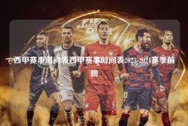 西甲赛事时间表西甲赛事时间表2023-2024赛季前瞻