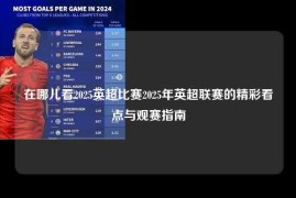在哪儿看2025英超比赛2025年英超联赛的精彩看点与观赛指南