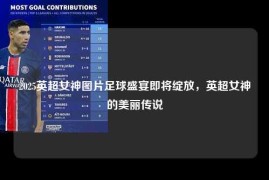 2025英超女神图片足球盛宴即将绽放，英超女神的美丽传说