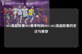 2025英超联赛2021赛季时间2021-2025英超联赛的变迁与展望