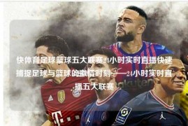 快体育足球篮球五大联赛24小时实时直播快速捕捉足球与篮球的激情时刻——24小时实时直播五大联赛