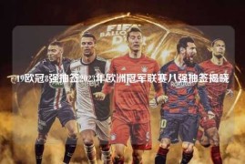 19欧冠8强抽签2023年欧洲冠军联赛八强抽签揭晓