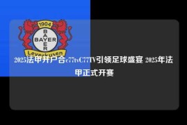 2025法甲开户合c77tvC77TV引领足球盛宴 2025年法甲正式开赛