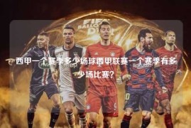 西甲一个赛季多少场球西甲联赛一个赛季有多少场比赛？