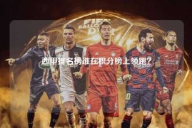 西甲排名榜谁在积分榜上领跑？