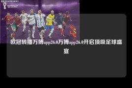 欧冠转播万博app26.0万博app26.0开启顶级足球盛宴