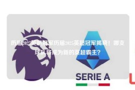 历届2025英超冠军历届2025英超冠军揭晓！哪支球队将成为新的英超霸主？